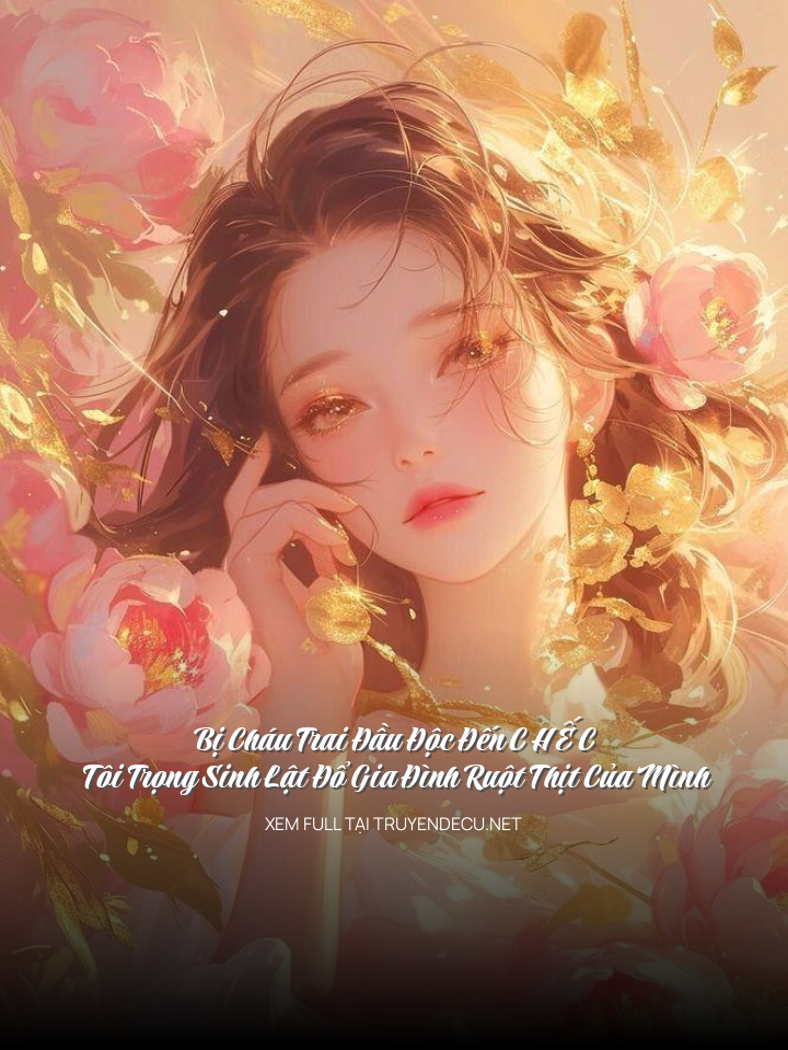 Bị Cháu Trai Đầu Độc Đến C H Ế C , Tôi Trọng Sinh Lật Đổ Gia Đình Ruột Thịt Của Mình
