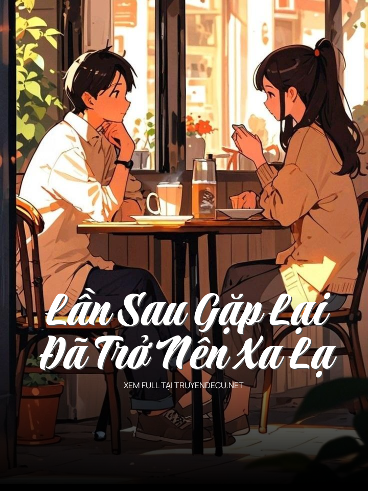 Lần Sau Gặp Lại Đã Trở Nên Xa Lạ