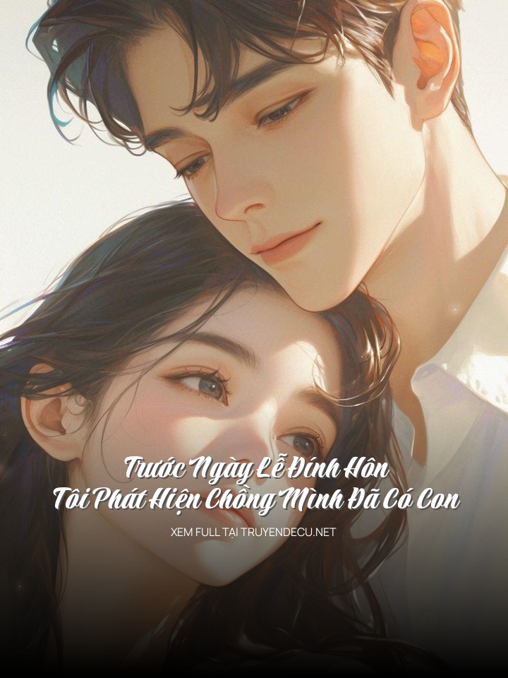 Trước Ngày Lễ Đính Hôn Tôi Phát Hiện Chồng Mình Đã Có Con