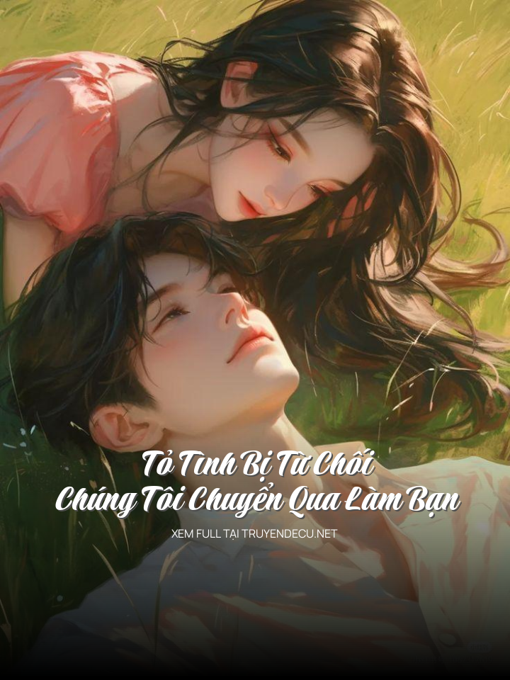 Tỏ Tình Bị Từ Chối, Chúng Tôi Chuyển Qua Làm Bạn