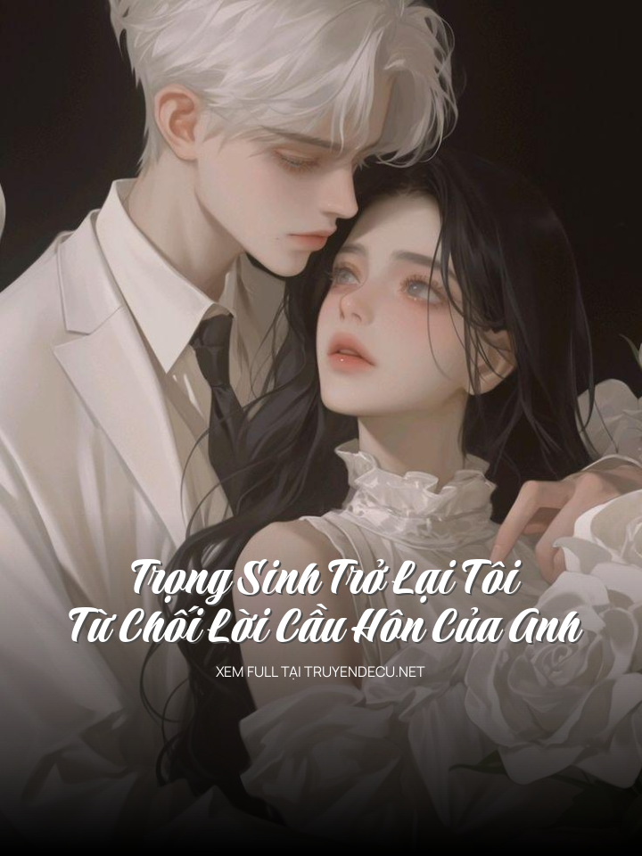 Trọng Sinh Trở Lại Tôi Từ Chối Lời Cầu Hôn Của Anh