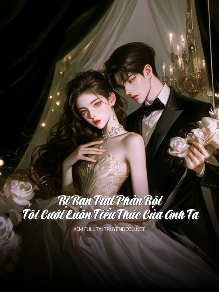 Bị Bạn Trai Phản Bội, Tôi Cưới Luôn Tiểu Thúc Của Anh Ta